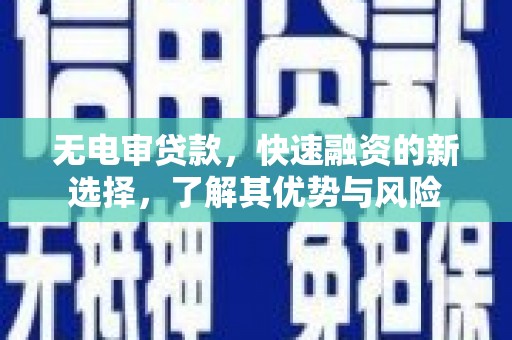 盐城无电审贷款，快速融资的新选择，了解其优势与风险