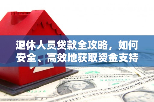 盐城退休人员贷款全攻略，如何安全、高效地获取资金支持