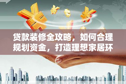 盐城贷款装修全攻略，如何合理规划资金，打造理想家居环境