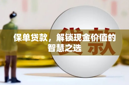 盐城保单贷款，解锁现金价值的智慧之选