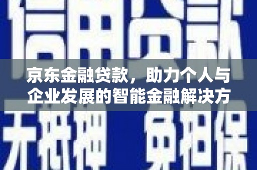盐城京东金融贷款，助力个人与企业发展的智能金融解决方案