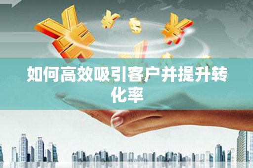 盐城如何高效吸引客户并提升转化率
