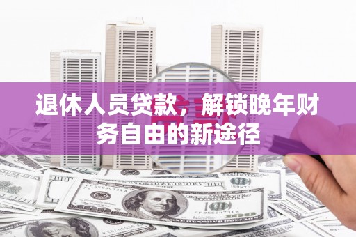 盐城退休人员贷款，解锁晚年财务自由的新途径