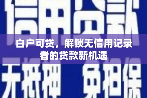 盐城白户可贷，解锁无信用记录者的贷款新机遇