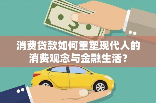 盐城消费贷款如何重塑现代人的消费观念与金融生活？
