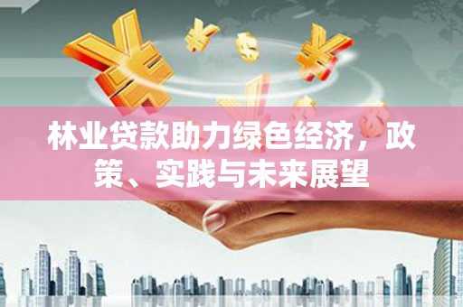 盐城林业贷款助力绿色经济，政策、实践与未来展望