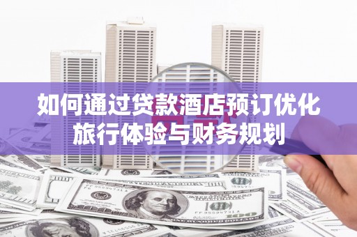 盐城如何通过贷款酒店预订优化旅行体验与财务规划