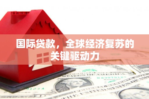 盐城国际贷款，全球经济复苏的关键驱动力