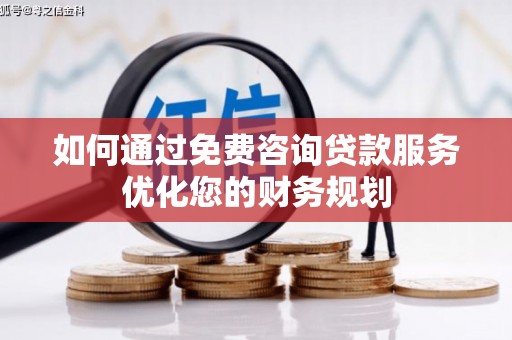 盐城如何通过免费咨询贷款服务优化您的财务规划