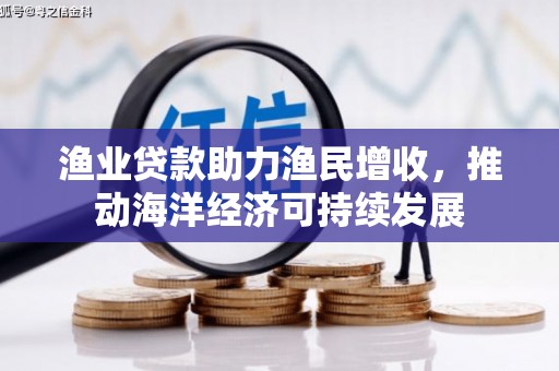 盐城渔业贷款助力渔民增收，推动海洋经济可持续发展