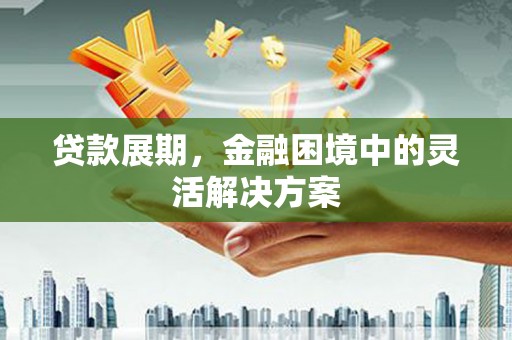 盐城贷款展期，金融困境中的灵活解决方案