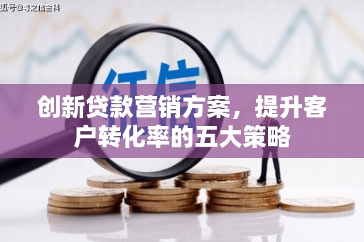盐城创新贷款营销方案，提升客户转化率的五大策略