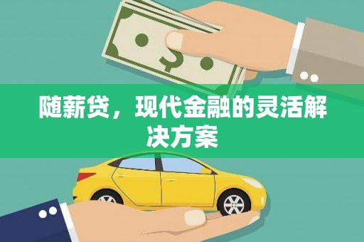 盐城随薪贷，现代金融的灵活解决方案