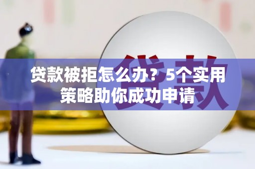 盐城贷款被拒怎么办？5个实用策略助你成功申请