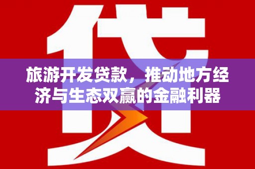 盐城旅游开发贷款，推动地方经济与生态双赢的金融利器