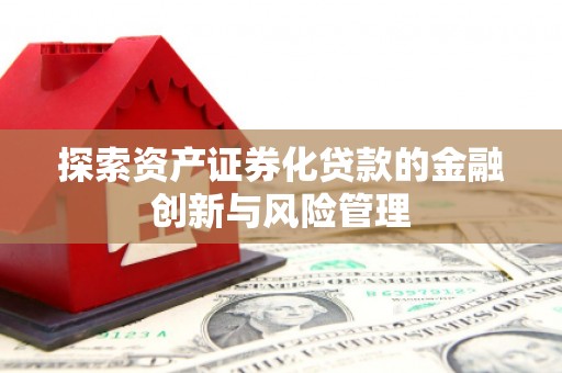 盐城探索资产证券化贷款的金融创新与风险管理
