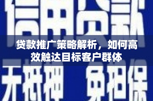 盐城贷款推广策略解析，如何高效触达目标客户群体