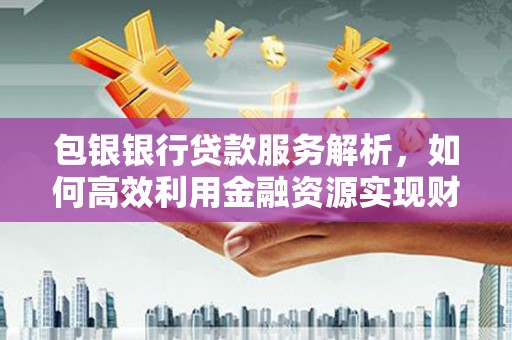 盐城包银银行贷款服务解析，如何高效利用金融资源实现财富增长