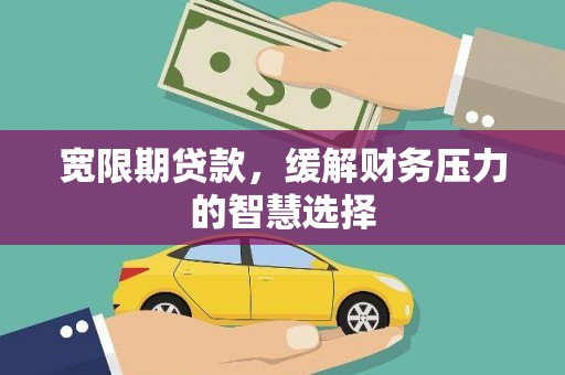 盐城宽限期贷款，缓解财务压力的智慧选择