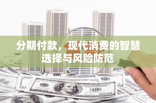 盐城分期付款，现代消费的智慧选择与风险防范