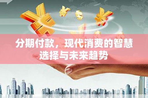 盐城分期付款，现代消费的智慧选择与未来趋势