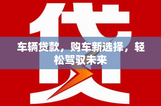 盐城车辆贷款，购车新选择，轻松驾驭未来