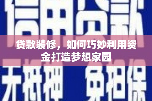 盐城贷款装修，如何巧妙利用资金打造梦想家园