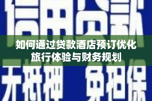 盐城如何通过贷款酒店预订优化旅行体验与财务规划