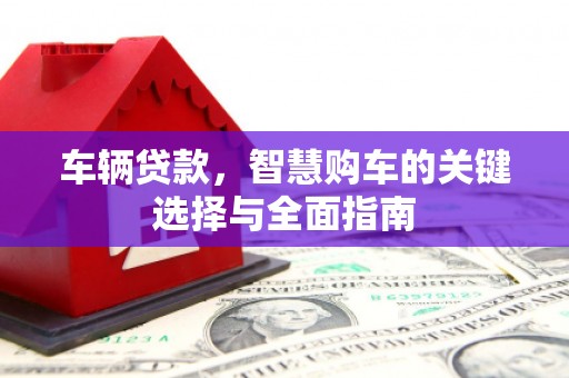 盐城车辆贷款，智慧购车的关键选择与全面指南