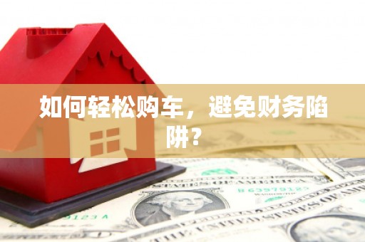 盐城如何轻松购车，避免财务陷阱？