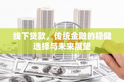 盐城线下贷款，传统金融的稳健选择与未来展望
