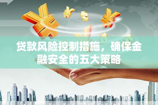 盐城贷款风险控制措施，确保金融安全的五大策略