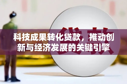 盐城科技成果转化贷款，推动创新与经济发展的关键引擎