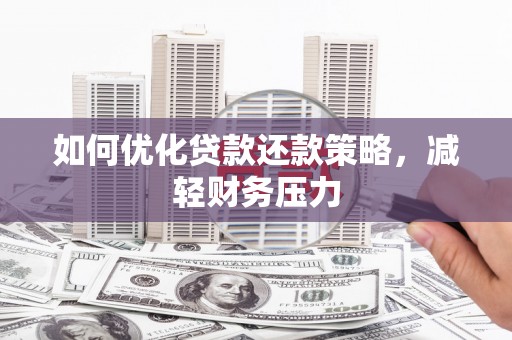 盐城如何优化贷款还款策略，减轻财务压力