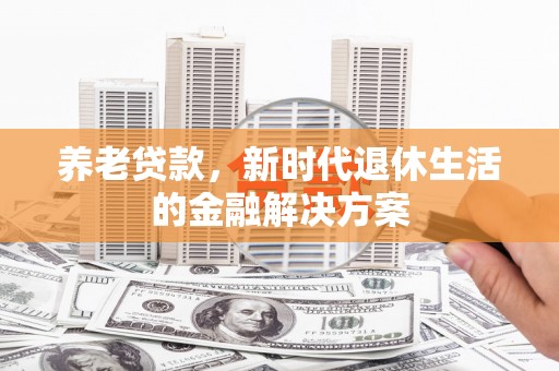盐城养老贷款，新时代退休生活的金融解决方案