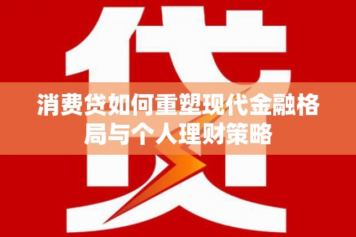 盐城消费贷如何重塑现代金融格局与个人理财策略