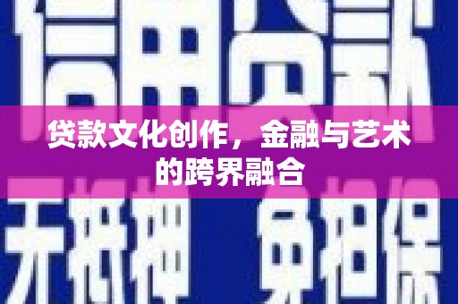 盐城贷款文化创作，金融与艺术的跨界融合
