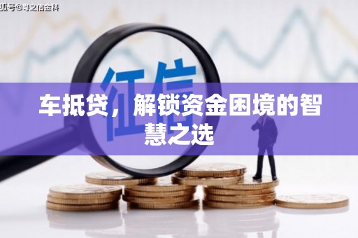 盐城车抵贷，解锁资金困境的智慧之选