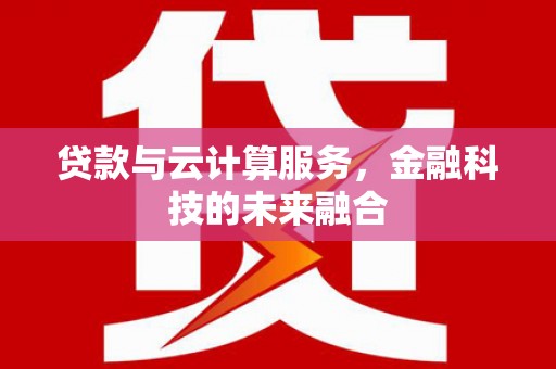 盐城贷款与云计算服务，金融科技的未来融合