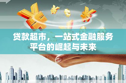 盐城贷款超市，一站式金融服务平台的崛起与未来