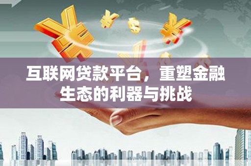 盐城互联网贷款平台，重塑金融生态的利器与挑战