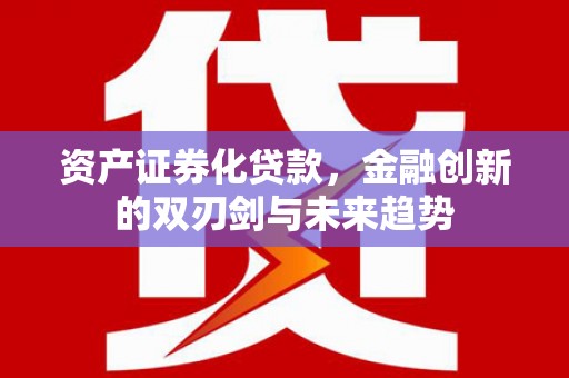盐城资产证券化贷款，金融创新的双刃剑与未来趋势
