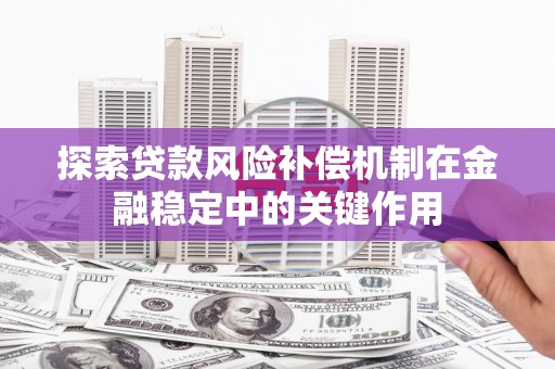 盐城探索贷款风险补偿机制在金融稳定中的关键作用