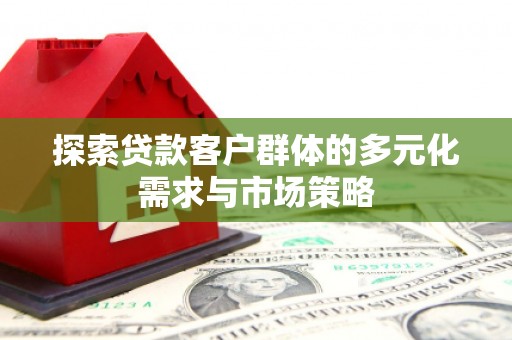 盐城探索贷款客户群体的多元化需求与市场策略