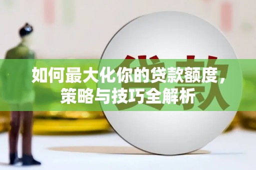盐城如何最大化你的贷款额度，策略与技巧全解析