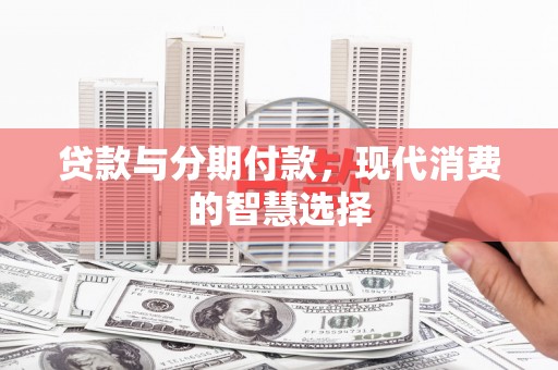 盐城贷款与分期付款，现代消费的智慧选择