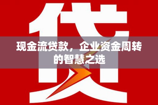 盐城现金流贷款，企业资金周转的智慧之选