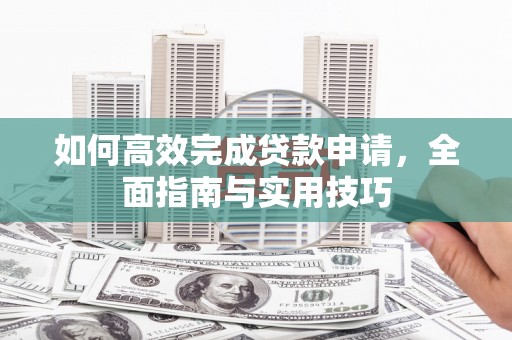 盐城如何高效完成贷款申请，全面指南与实用技巧
