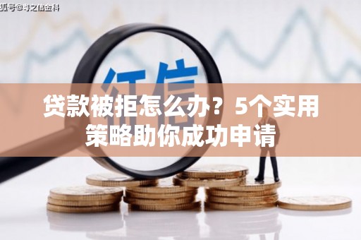 盐城贷款被拒怎么办？5个实用策略助你成功申请