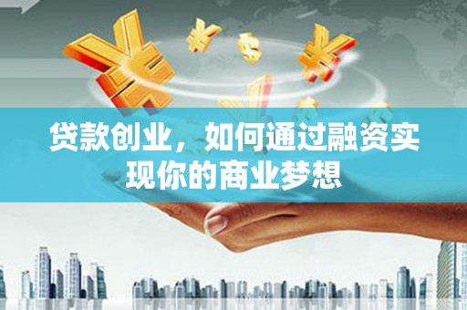 盐城贷款创业，如何通过融资实现你的商业梦想